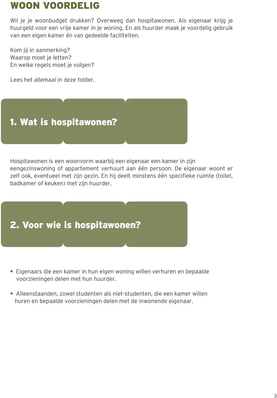 Lees het allemaal in deze folder. 1. Wat is hospitawonen? Hospitawonen is een woonvorm waarbij een eigenaar een kamer in zijn eengezinswoning of appartement verhuurt aan één persoon.