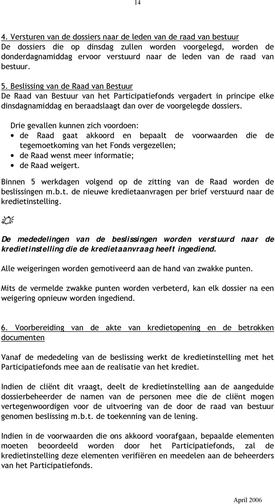 Drie gevallen kunnen zich voordoen: de Raad gaat akkoord en bepaalt de voorwaarden die de tegemoetkoming van het Fonds vergezellen; de Raad wenst meer informatie; de Raad weigert.