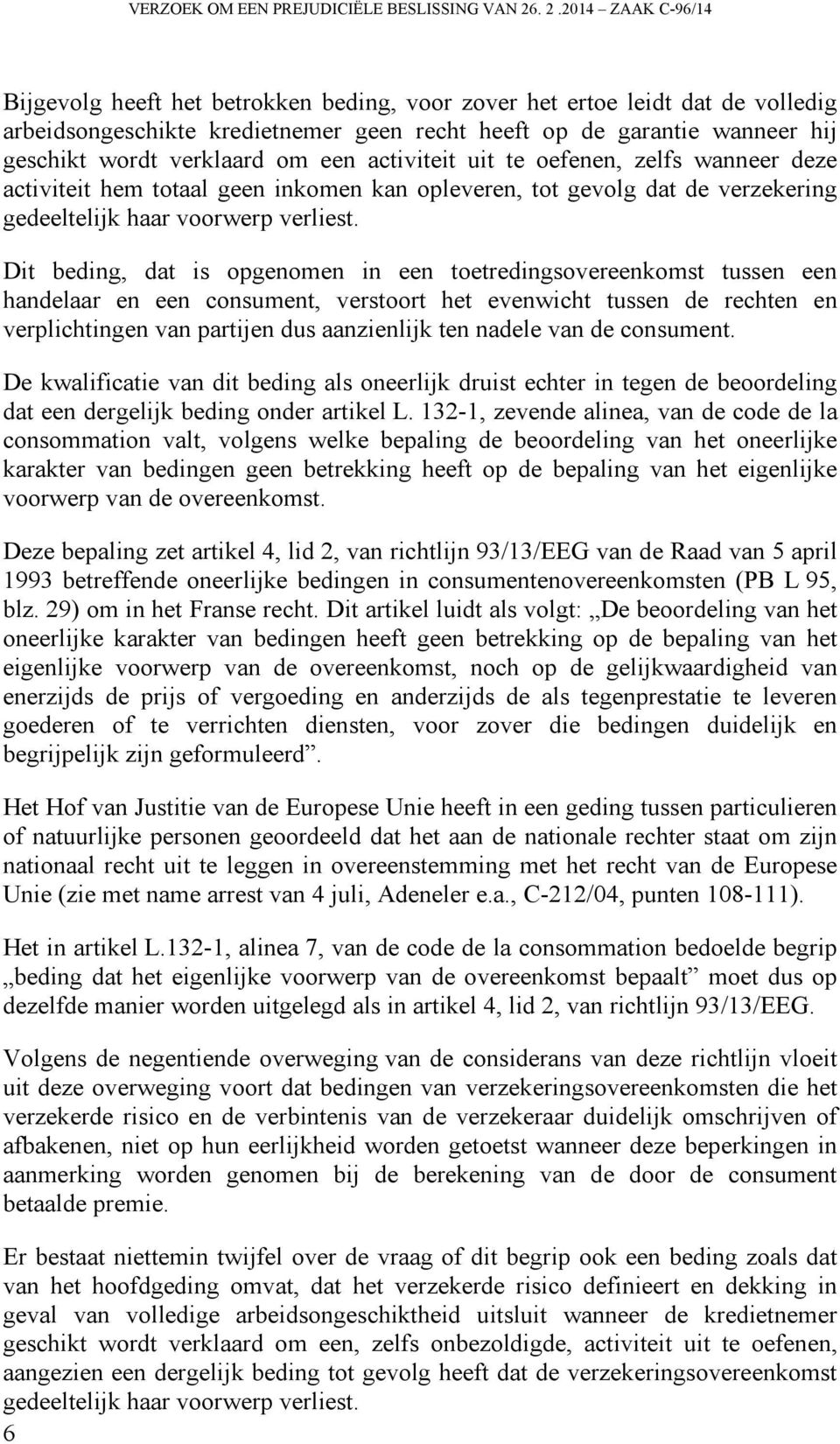 verklaard om een activiteit uit te oefenen, zelfs wanneer deze activiteit hem totaal geen inkomen kan opleveren, tot gevolg dat de verzekering gedeeltelijk haar voorwerp verliest.