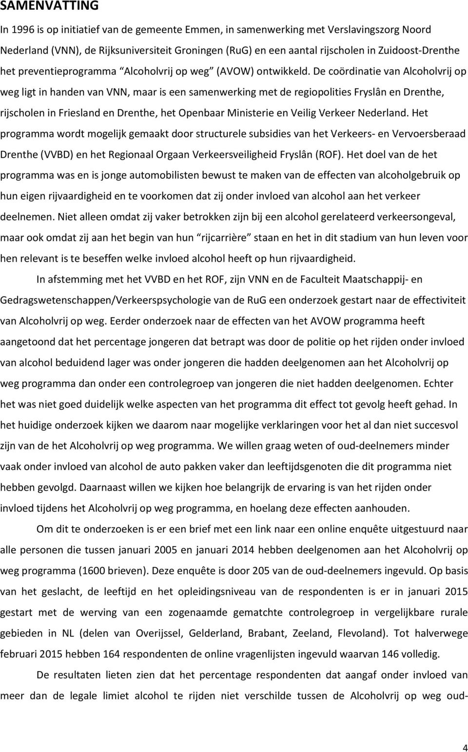 De coördinatie van Alcoholvrij op weg ligt in handen van VNN, maar is een samenwerking met de regiopolities Fryslân en Drenthe, rijscholen in Friesland en Drenthe, het Openbaar Ministerie en Veilig