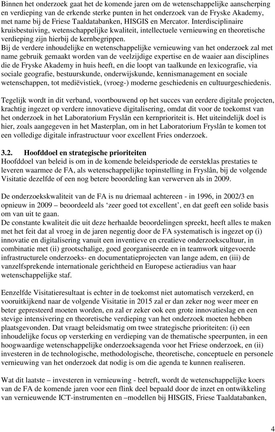 Bij de verdere inhoudelijke en wetenschappelijke vernieuwing van het onderzoek zal met name gebruik gemaakt worden van de veelzijdige expertise en de waaier aan disciplines die de Fryske Akademy in