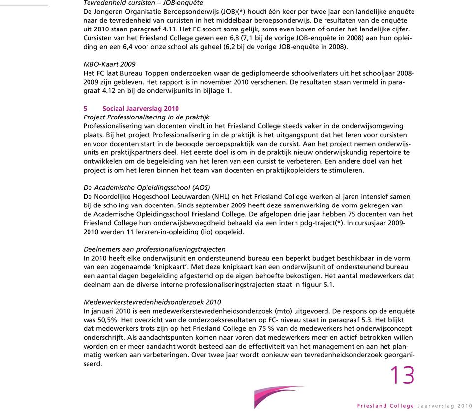 Cursisten van het Friesland College geven een 6,8 (7,1 bij de vorige JOB-enquête in 2008) aan hun opleiding en een 6,4 voor onze school als geheel (6,2 bij de vorige JOB-enquête in 2008).