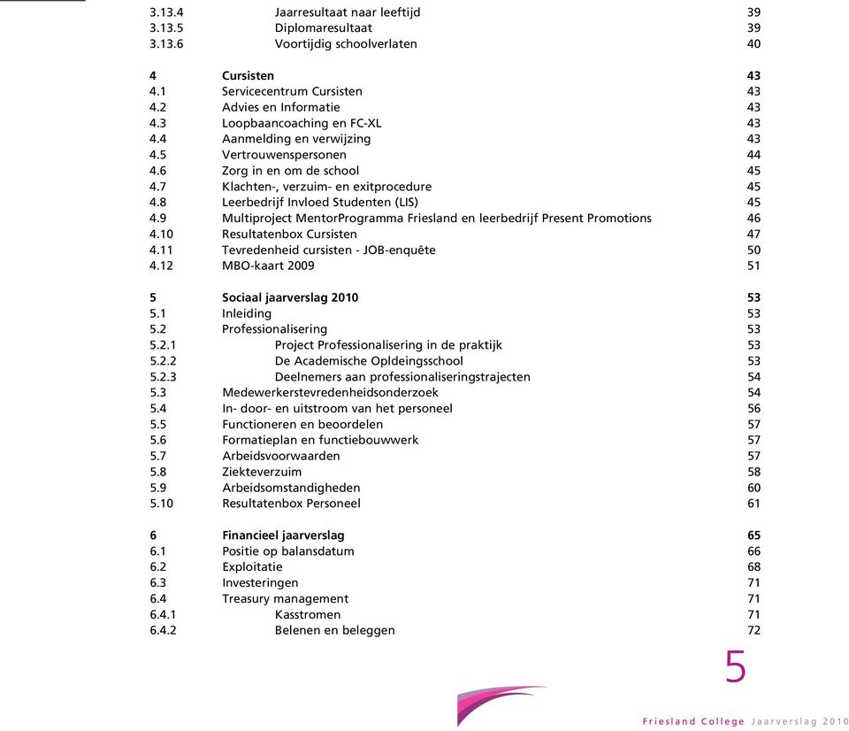 8 Leerbedrijf Invloed Studenten (LIS) 45 4.9 Multiproject MentorProgramma Friesland en leerbedrijf Present Promotions 46 4.10 Resultatenbox Cursisten 47 4.11 Tevredenheid cursisten - JOB-enquête 50 4.