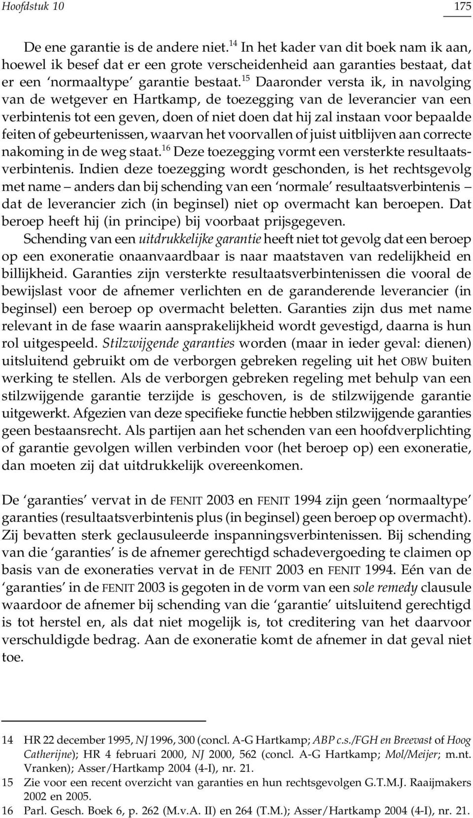 15 Daaronder versta ik, in navolging van de wetgever en Hartkamp, de toezegging van de leverancier van een verbintenis tot een geven, doen of niet doen dat hij zal instaan voor bepaalde feiten of