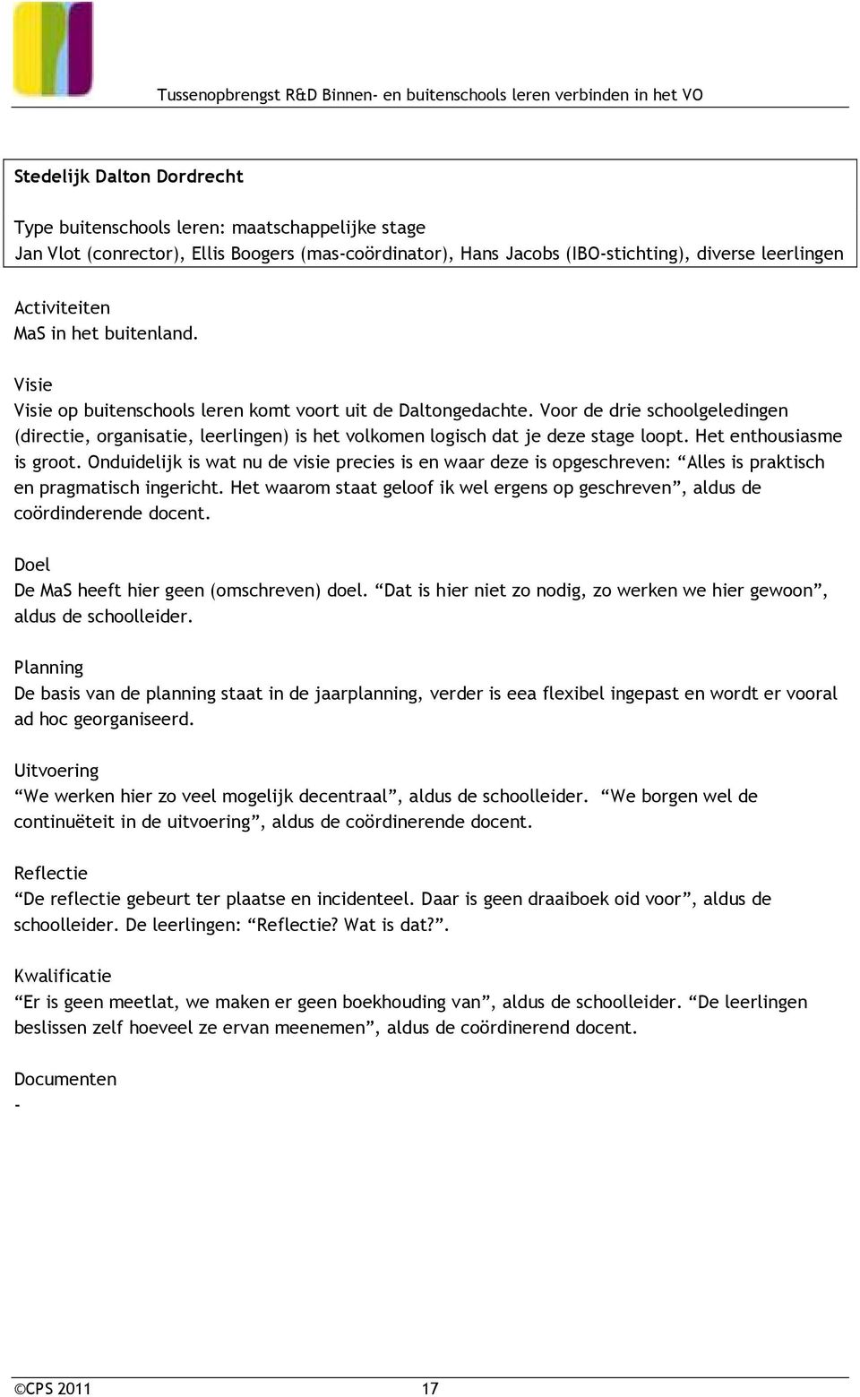 Het enthousiasme is groot. Onduidelijk is wat nu de visie precies is en waar deze is opgeschreven: Alles is praktisch en pragmatisch ingericht.