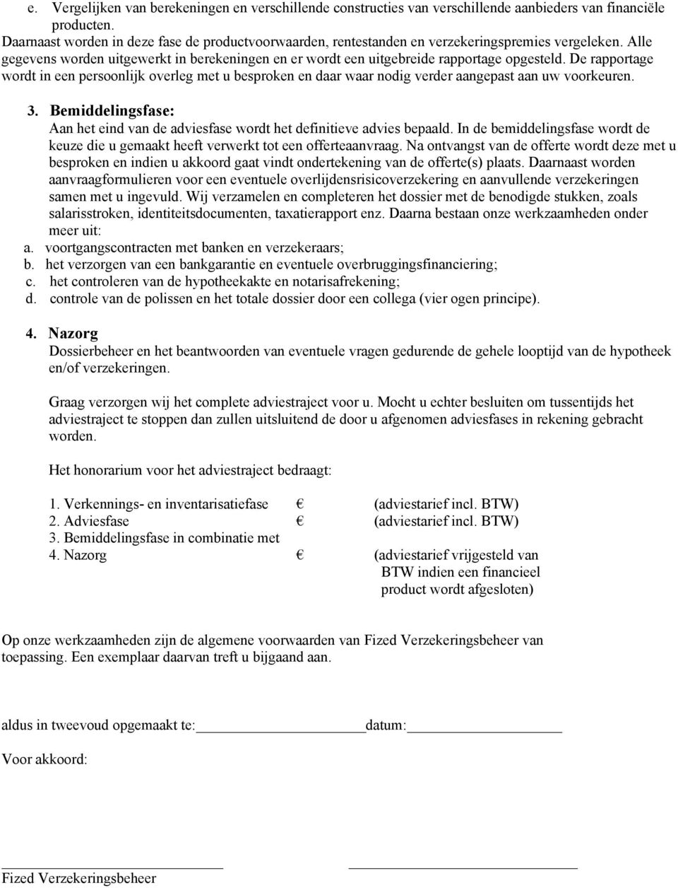 De rapportage wordt in een persoonlijk overleg met u besproken en daar waar nodig verder aangepast aan uw voorkeuren. 3.