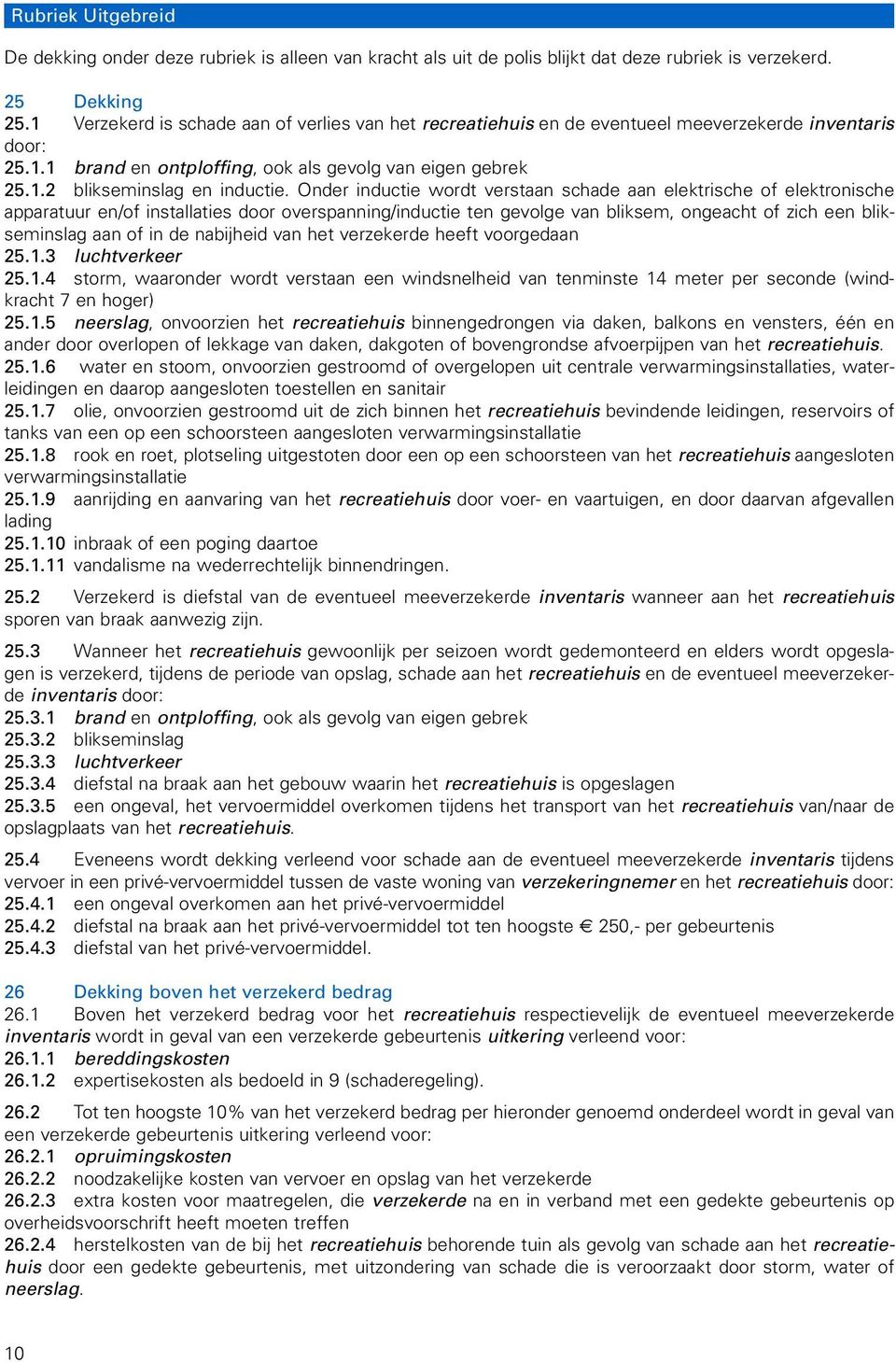 Onder inductie wordt verstaan schade aan elektrische of elektronische apparatuur en/of installaties door overspanning/inductie ten gevolge van bliksem, ongeacht of zich een blikseminslag aan of in de