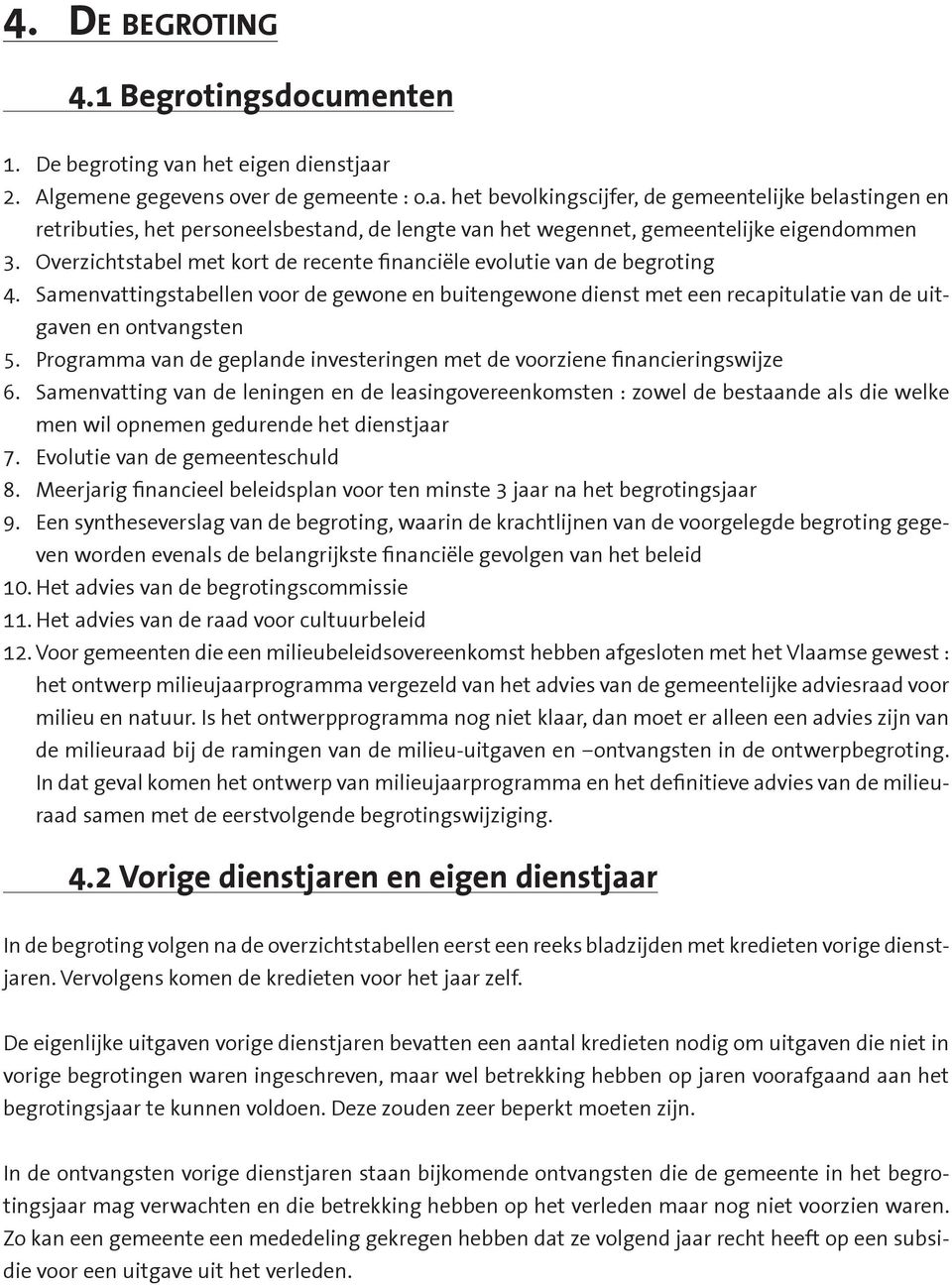 Overzichtstabel met kort de recente financiële evolutie van de begroting 4. Samenvattingstabellen voor de gewone en buitengewone dienst met een recapitulatie van de uitgaven en ontvangsten 5.