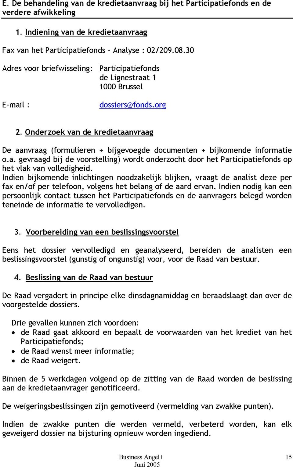 Onderzoek van de kredietaanvraag De aanvraag (formulieren + bijgevoegde documenten + bijkomende informatie o.a. gevraagd bij de voorstelling) wordt onderzocht door het Participatiefonds op het vlak van volledigheid.