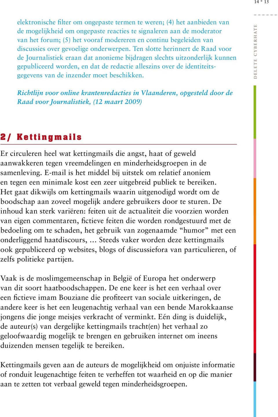 Ten slotte herinnert de Raad voor de Journalistiek eraan dat anonieme bijdragen slechts uitzonderlijk kunnen gepubliceerd worden, en dat de redactie alleszins over de identiteitsgegevens van de