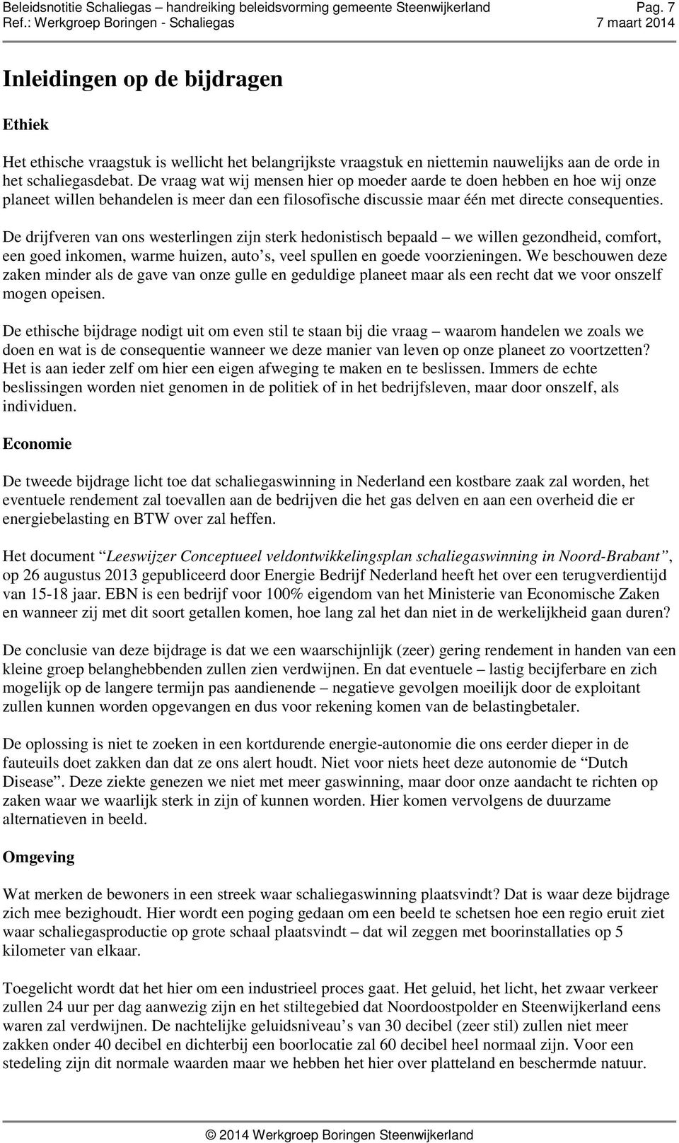 De vraag wat wij mensen hier op moeder aarde te doen hebben en hoe wij onze planeet willen behandelen is meer dan een filosofische discussie maar één met directe consequenties.