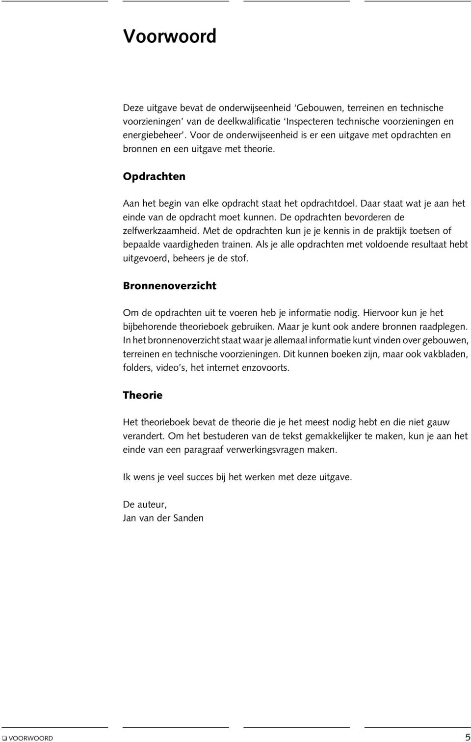 Daar staat wat je aan het einde van de opdracht moet kunnen. De opdrachten bevorderen de zelfwerkzaamheid. Met de opdrachten kun je je kennis in de praktijk toetsen of bepaalde vaardigheden trainen.