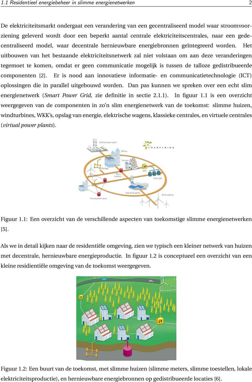 Het uitbouwen van het bestaande elektriciteitsnetwerk zal niet volstaan om aan deze veranderingen tegemoet te komen, omdat er geen communicatie mogelijk is tussen de talloze gedistribueerde