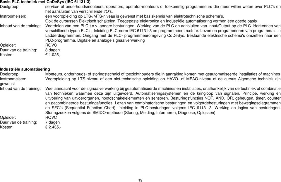 Ook de cursussen Elektrisch schakelen, Toegepaste elektronica en Industriële automatisering vormen een goede basis Inhoud van de training: Voordelen van een PLC t.o.v. andere besturingen.