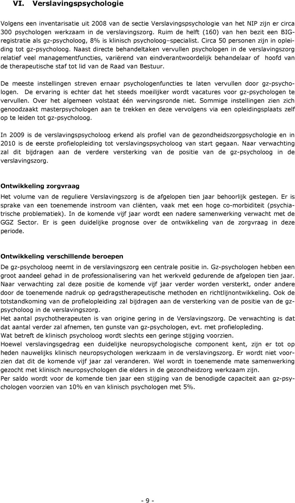 Naast directe behandeltaken vervullen psychologen in de verslavingszorg relatief veel managementfuncties, variërend van eindverantwoordelijk behandelaar of hoofd van de therapeutische staf tot lid