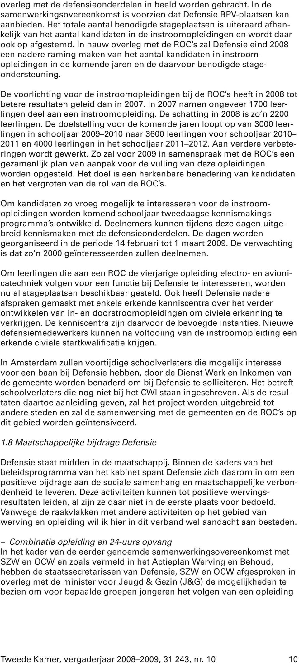 In nauw overleg met de ROC s zal Defensie eind 2008 een nadere raming maken van het aantal kandidaten in instroomopleidingen in de komende jaren en de daarvoor benodigde stageondersteuning.