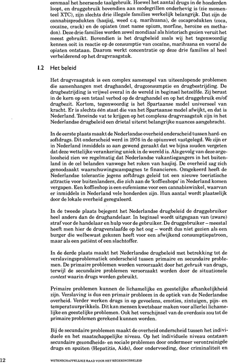 Dat zijn de cannabisprodukten (hasjisj, weed c.q. marihuana), de cocaprodukten (coca, cocahe, crack) en de opiaten (met name opium, morfine, hero'ine en methadon).