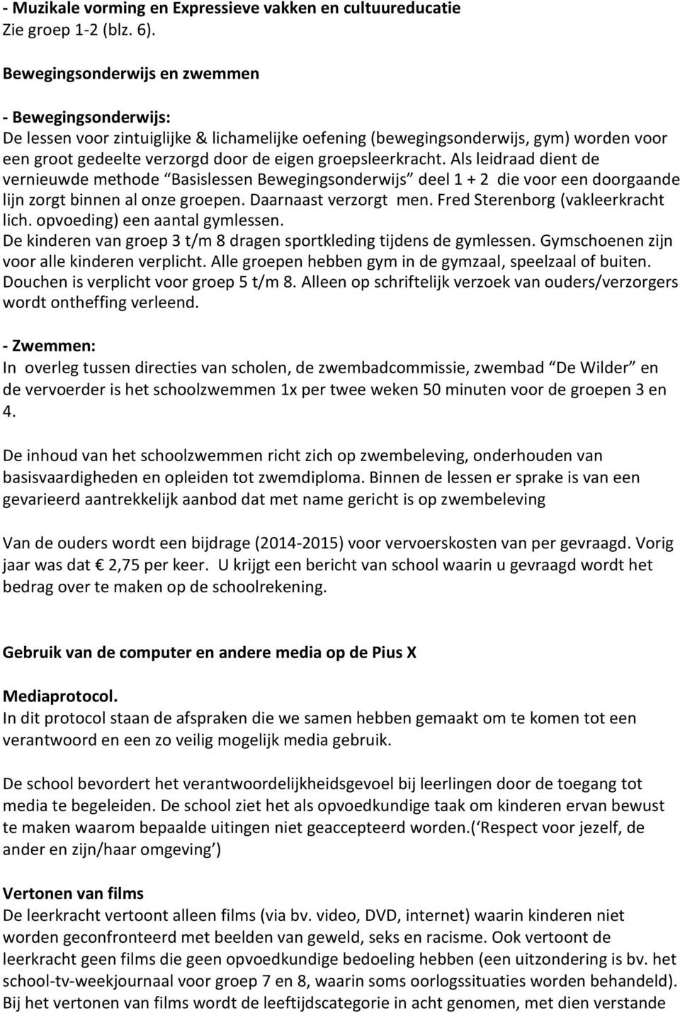 groepsleerkracht. Als leidraad dient de vernieuwde methode Basislessen Bewegingsonderwijs deel 1 + 2 die voor een doorgaande lijn zorgt binnen al onze groepen. Daarnaast verzorgt men.