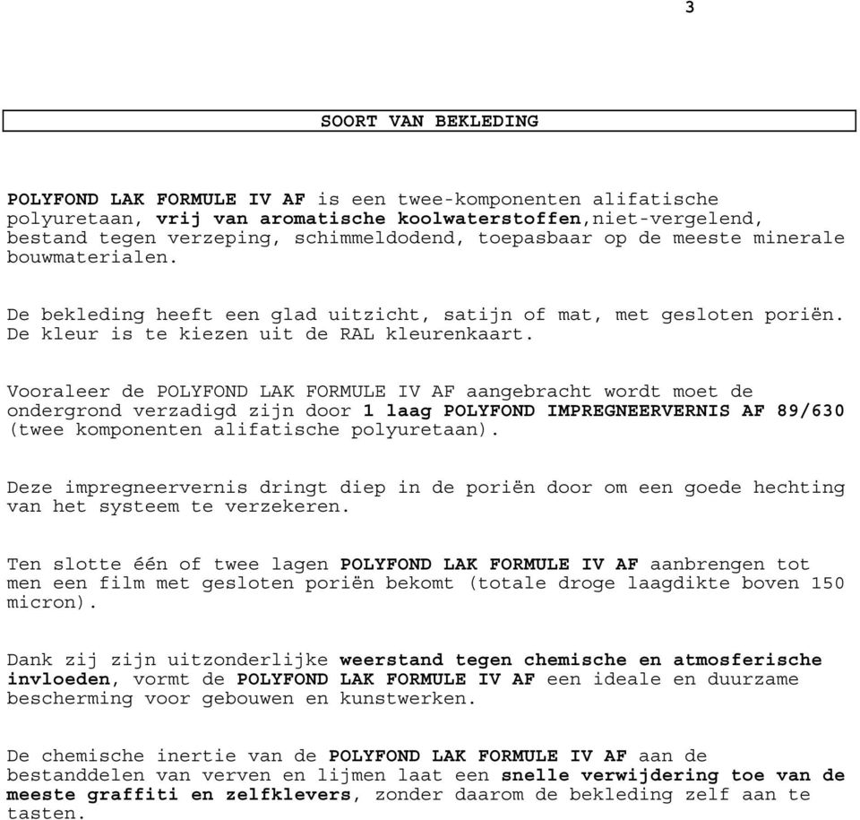 Vooraleer de POLYFOND LAK FORMULE IV AF aangebracht wordt moet de ondergrond verzadigd zijn door 1 laag POLYFOND IMPREGNEERVERNIS AF 89/630 (twee komponenten alifatische polyuretaan).