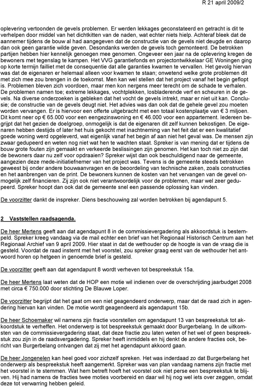 De betrokken partijen hebben hier kennelijk genoegen mee genomen. Ongeveer een jaar na de oplevering kregen de bewoners met tegenslag te kampen.