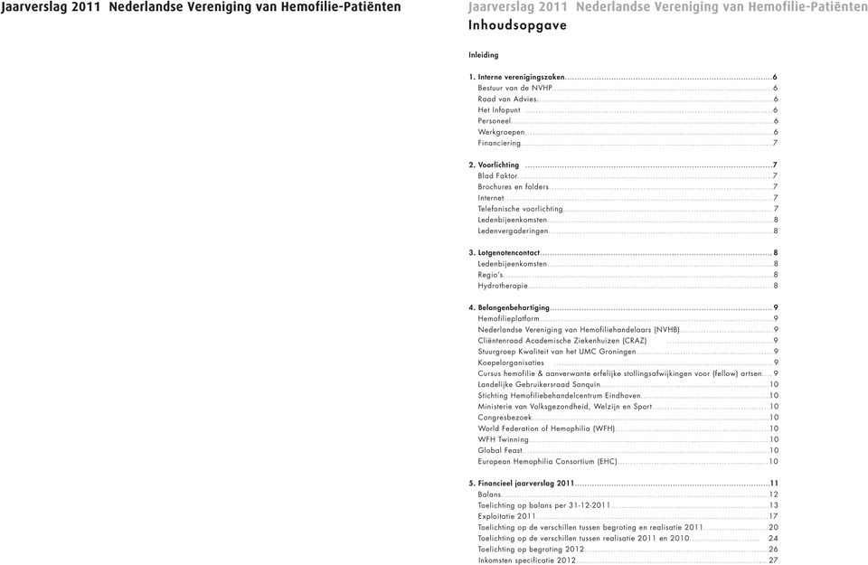 .. 7 Telefonische voorlichting... 7 Ledenbijeenkomsten...8 Ledenvergaderingen...8 3. Lotgenotencontact... 8 Ledenbijeenkomsten...8 Regio s...8 Hydrotherapie...8 4. Belangenbehartiging.