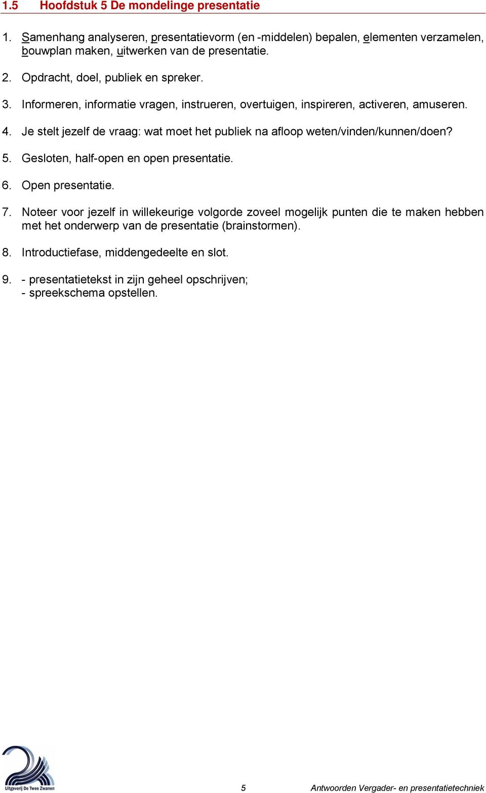 Je stelt jezelf de vraag: wat moet het publiek na afloop weten/vinden/kunnen/doen? 5. Gesloten, half-open en open presentatie. 6. Open presentatie. 7.