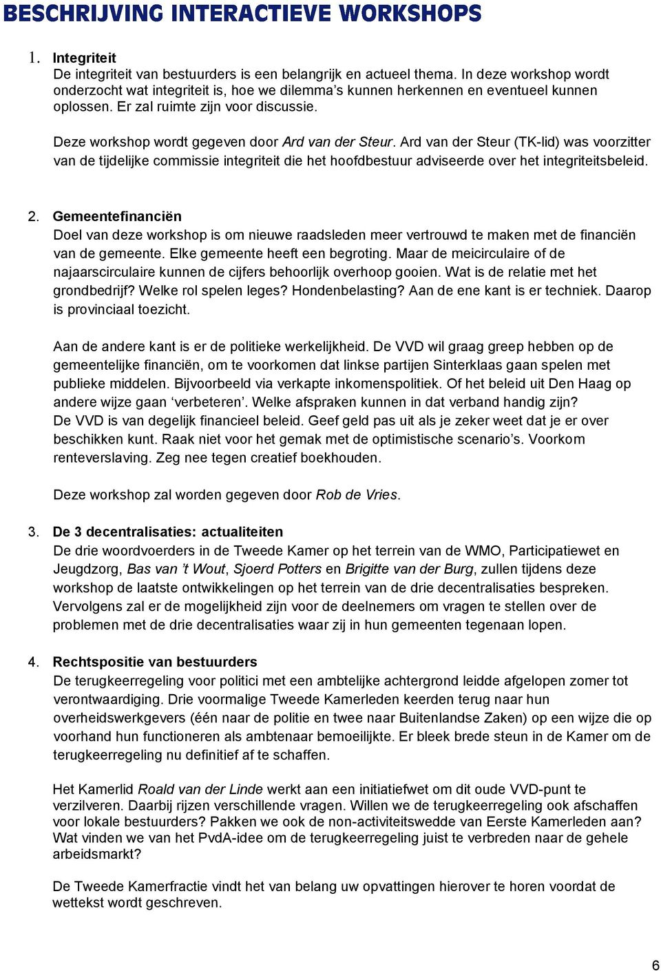 Ard van der Steur (TK-lid) was voorzitter van de tijdelijke commissie integriteit die het hoofdbestuur adviseerde over het integriteitsbeleid. 2.