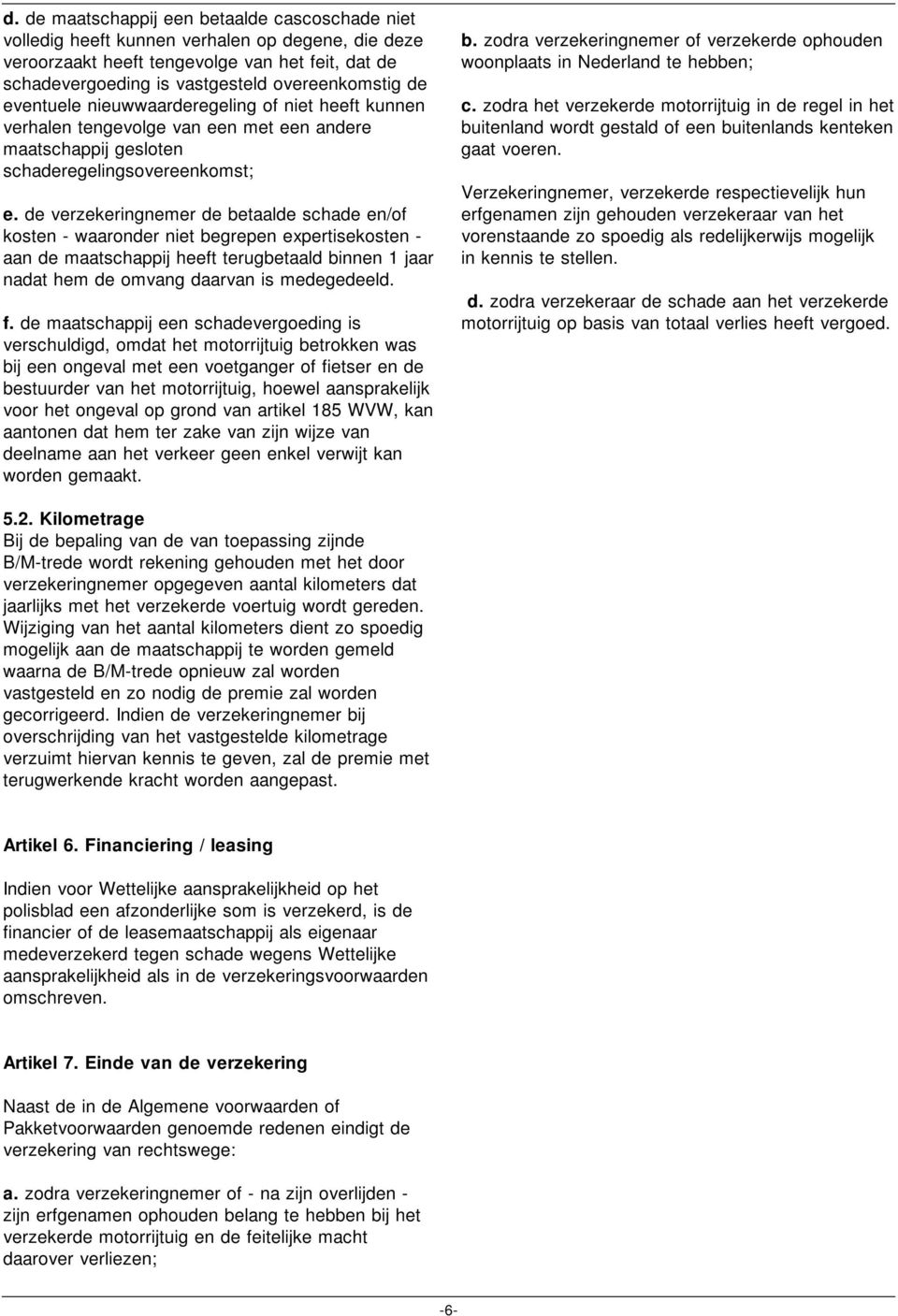 de verzekeringnemer de betaalde schade en/of kosten - waaronder niet begrepen expertisekosten - aan de maatschappij heeft terugbetaald binnen 1 jaar nadat hem de omvang daarvan is medegedeeld. f.