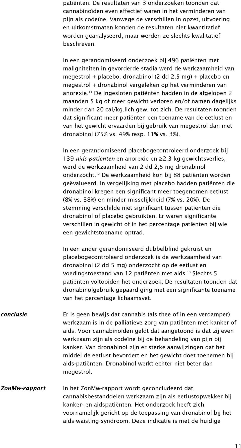 In een gerandomiseerd onderzoek bij 496 patiënten met maligniteiten in gevorderde stadia werd de werkzaamheid van megestrol + placebo, dronabinol (2 dd 2,5 mg) + placebo en megestrol + dronabinol