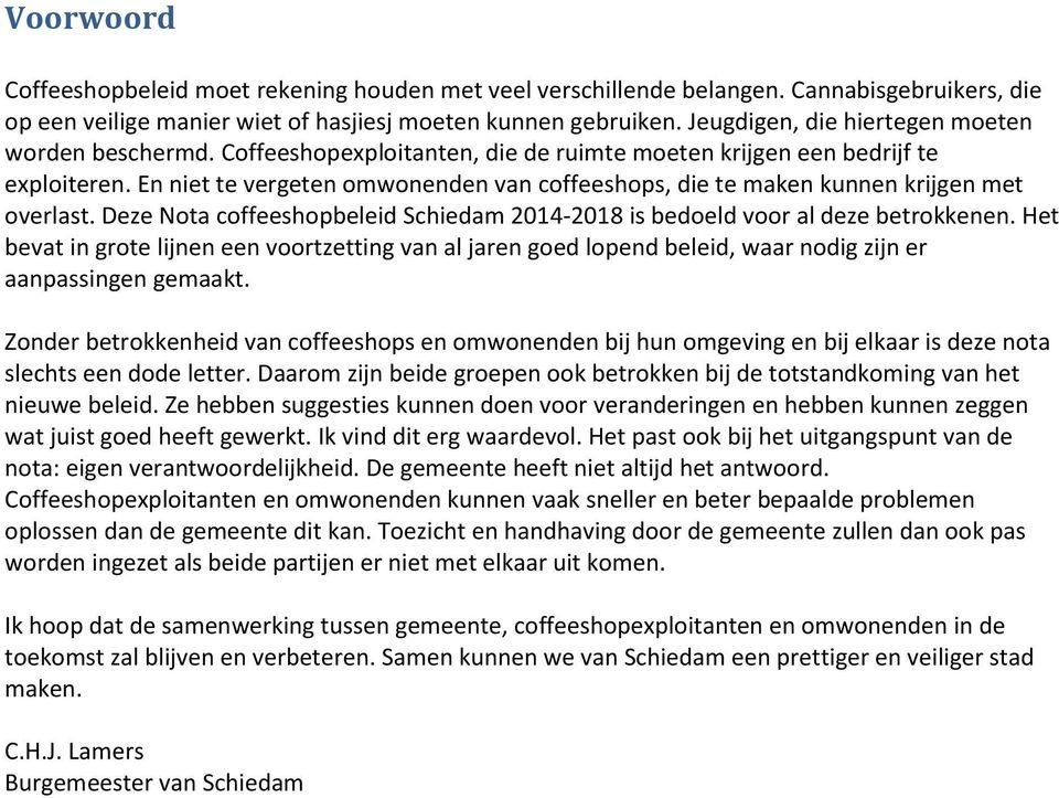 En niet te vergeten omwonenden van coffeeshops, die te maken kunnen krijgen met overlast. Deze Nota coffeeshopbeleid Schiedam 2014-2018 is bedoeld voor al deze betrokkenen.