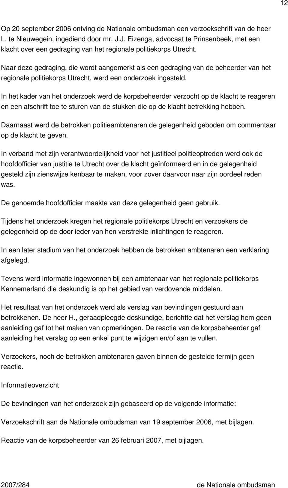 Naar deze gedraging, die wordt aangemerkt als een gedraging van de beheerder van het regionale politiekorps Utrecht, werd een onderzoek ingesteld.