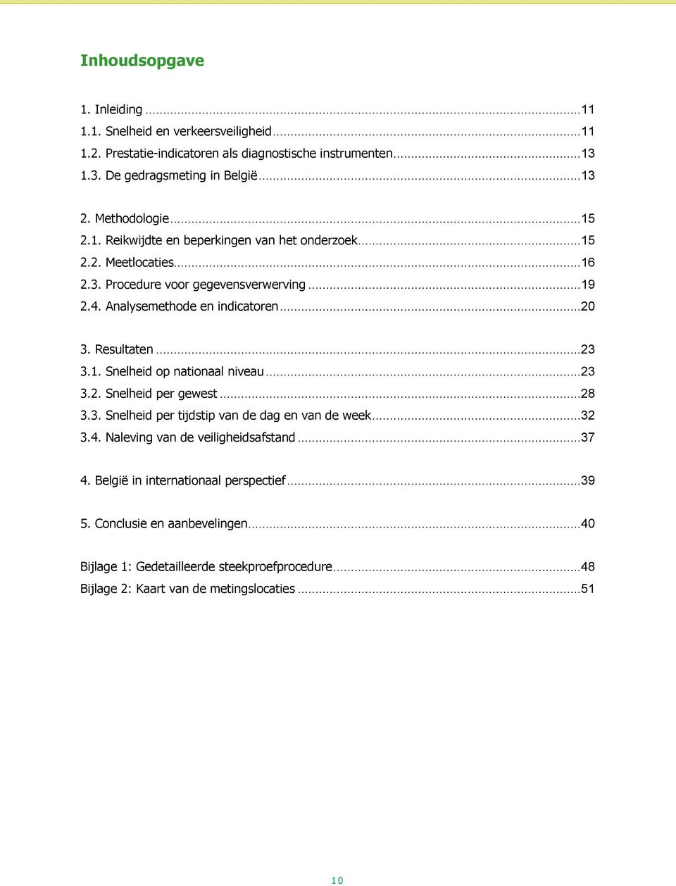 Resultaten...23 3.1. Snelheid op nationaal niveau...23 3.2. Snelheid per gewest...28 3.3. Snelheid per tijdstip van de dag en van de week...32 3.4.