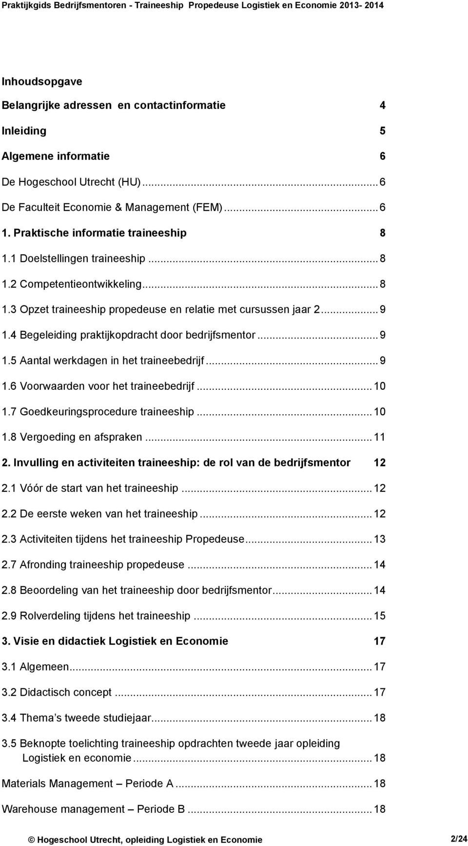 4 Begeleiding praktijkopdracht door bedrijfsmentor... 9 1.5 Aantal werkdagen in het traineebedrijf... 9 1.6 Voorwaarden voor het traineebedrijf... 10 1.7 Goedkeuringsprocedure traineeship... 10 1.8 Vergoeding en afspraken.