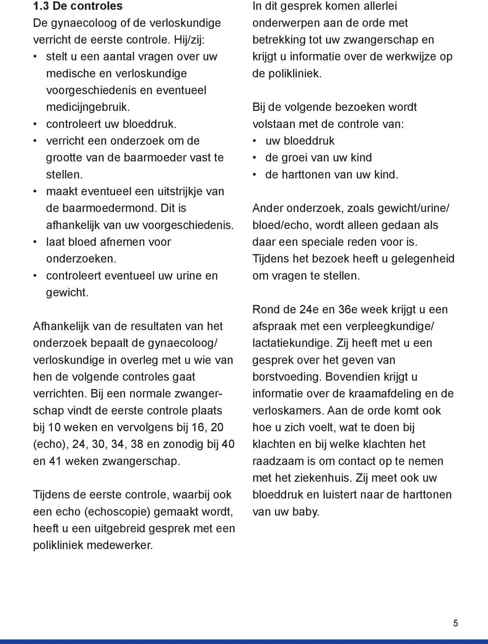 laat bloed afnemen voor onderzoeken. controleert eventueel uw urine en gewicht.