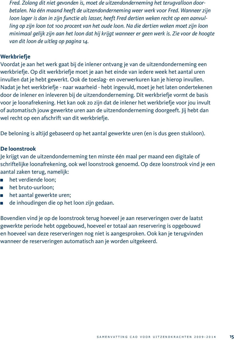 Na die dertien weken moet zijn loon minimaal gelijk zijn aan het loon dat hij krijgt wanneer er geen werk is. Zie voor de hoogte van dit loon de uitleg op pagina 14.