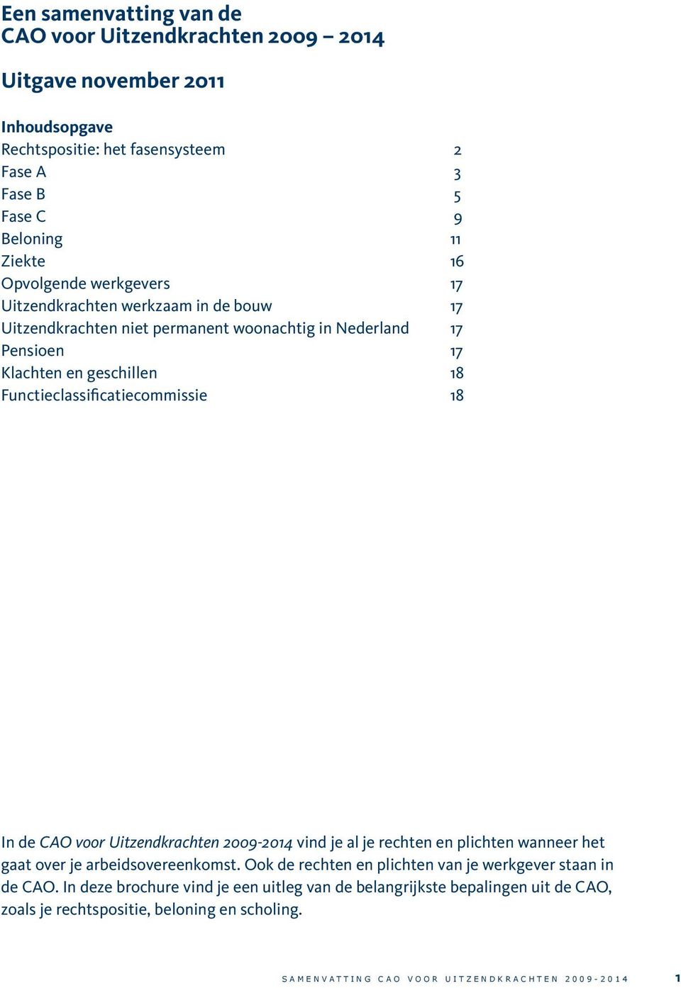 Functieclassificatiecommissie 18 In de CAO voor Uitzendkrachten 2009-2014 vind je al je rechten en plichten wanneer het gaat over je arbeidsovereenkomst.