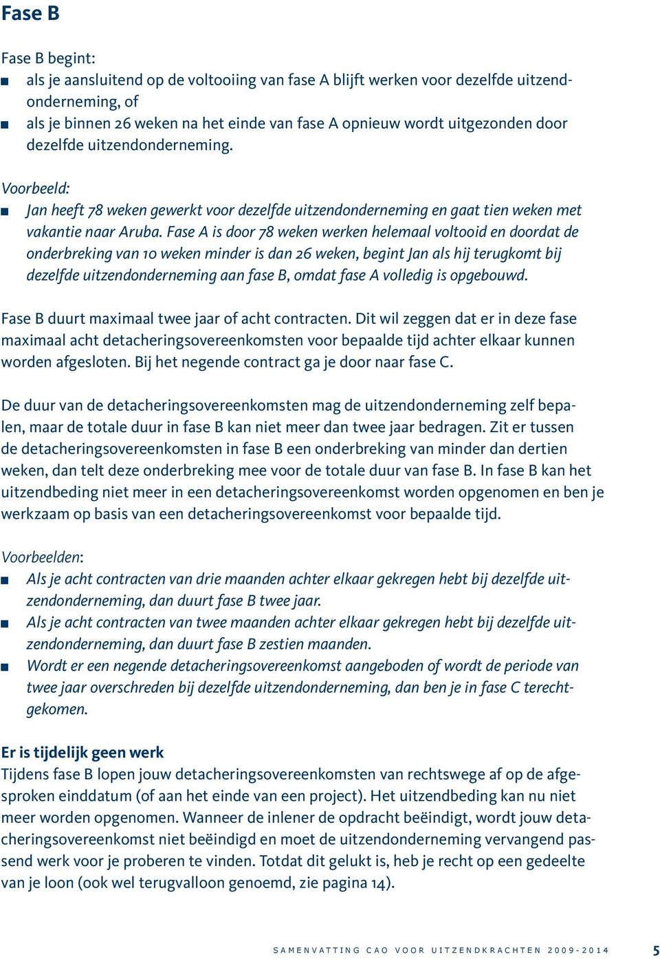 Fase A is door 78 weken werken helemaal voltooid en doordat de onderbreking van 10 weken minder is dan 26 weken, begint Jan als hij terugkomt bij dezelfde uitzendonderneming aan fase B, omdat fase A