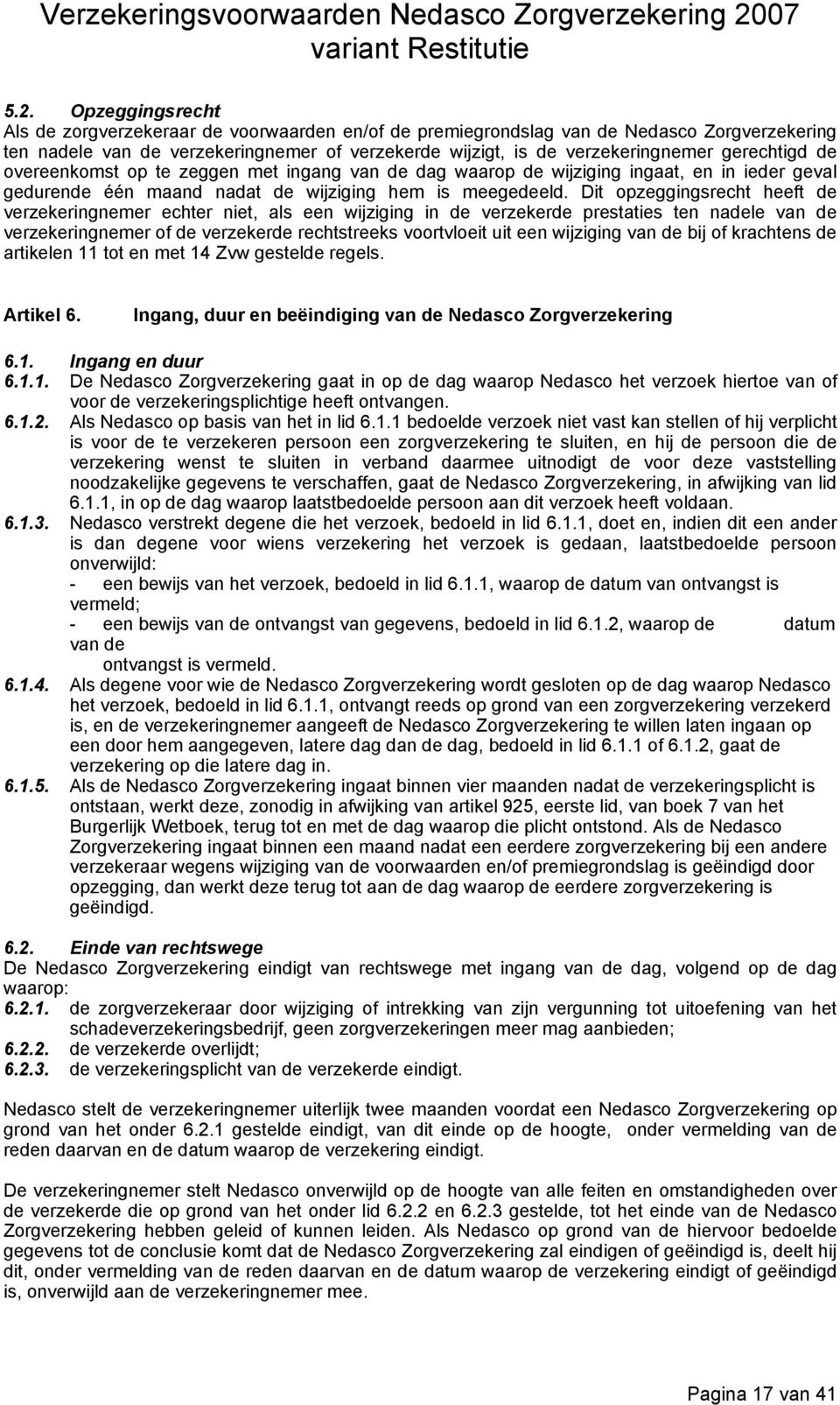 Dit opzeggingsrecht heeft de verzekeringnemer echter niet, als een wijziging in de verzekerde prestaties ten nadele van de verzekeringnemer of de verzekerde rechtstreeks voortvloeit uit een wijziging