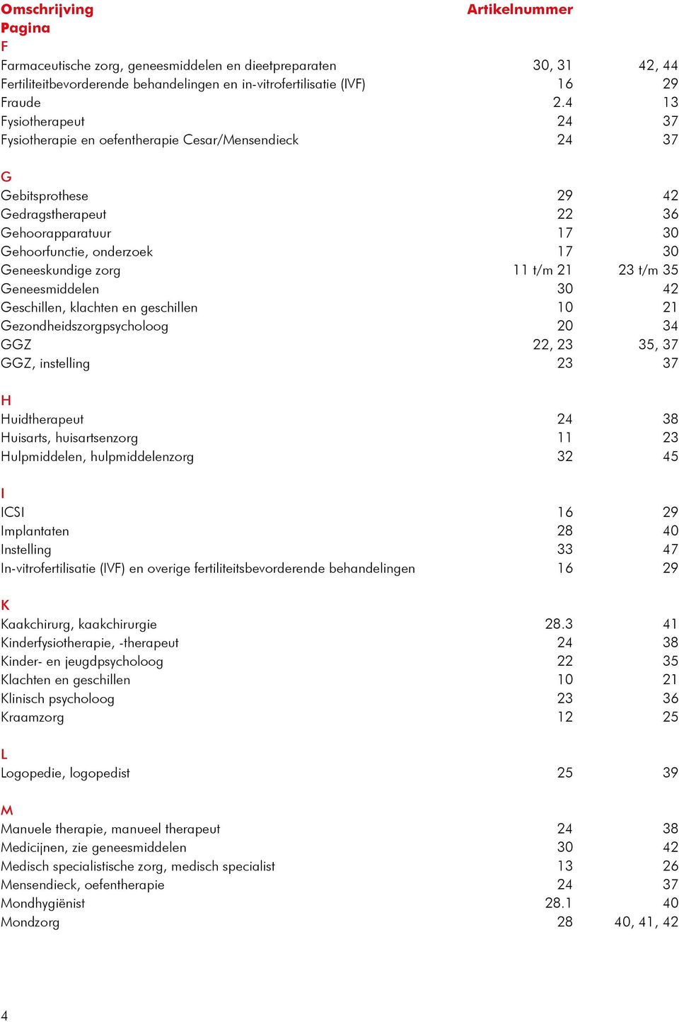 11 t/m 21 23 t/m 35 Geneesmiddelen 30 42 Geschillen, klachten en geschillen 10 21 Gezondheidszorgpsycholoog 20 34 ggz 22, 23 35, 37 GGZ, instelling 23 37 H Huidtherapeut 24 38 Huisarts,