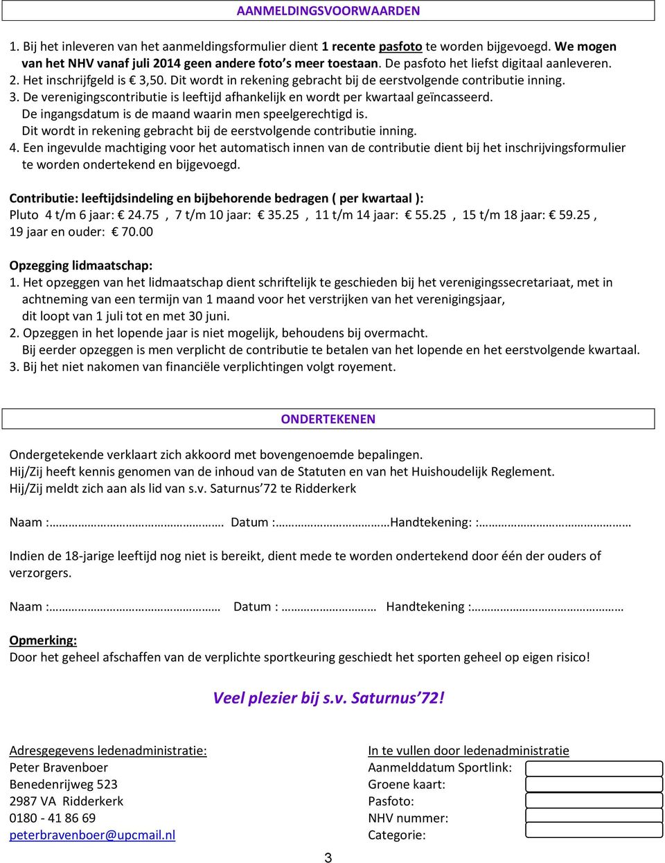 De ingangsdatum is de maand waarin men speelgerechtigd is. Dit wordt in rekening gebracht bij de eerstvolgende contributie inning. 4.