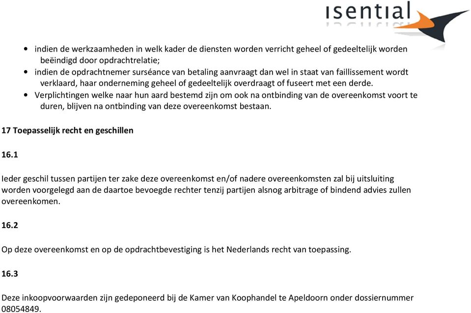 Verplichtingen welke naar hun aard bestemd zijn om ook na ontbinding van de overeenkomst voort te duren, blijven na ontbinding van deze overeenkomst bestaan. 17 Toepasselijk recht en geschillen 16.