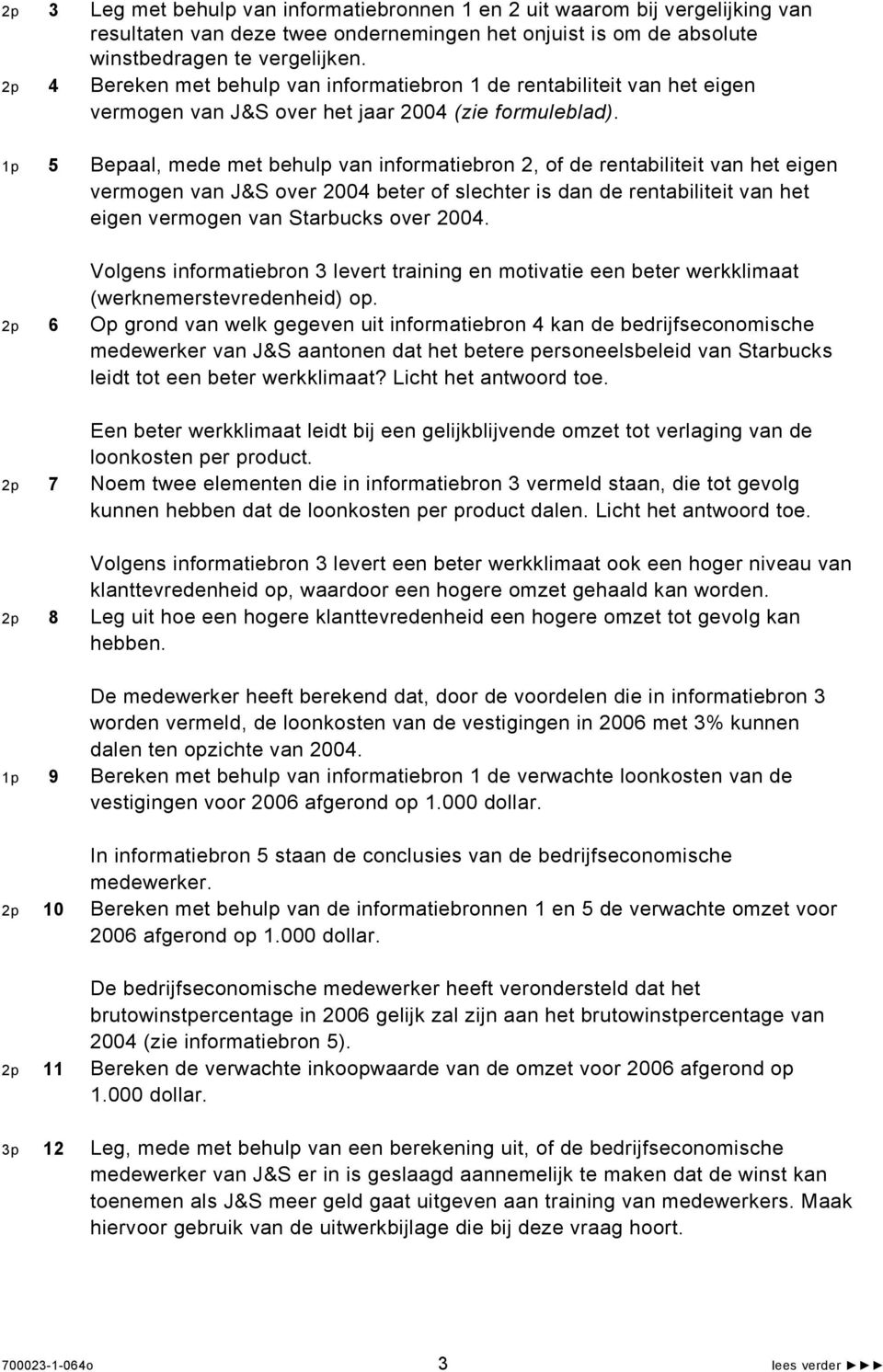 1p 5 Bepaal, mede met behulp van informatiebron 2, of de rentabiliteit van het eigen vermogen van J&S over 2004 beter of slechter is dan de rentabiliteit van het eigen vermogen van Starbucks over