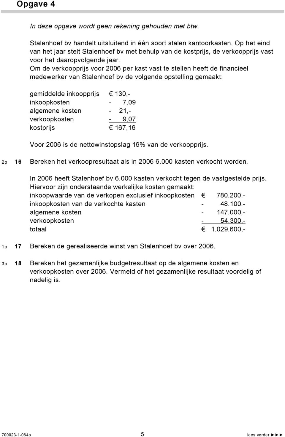 Om de verkoopprijs voor 2006 per kast vast te stellen heeft de financieel medewerker van Stalenhoef bv de volgende opstelling gemaakt: gemiddelde inkoopprijs 130,- inkoopkosten - 7,09 algemene kosten