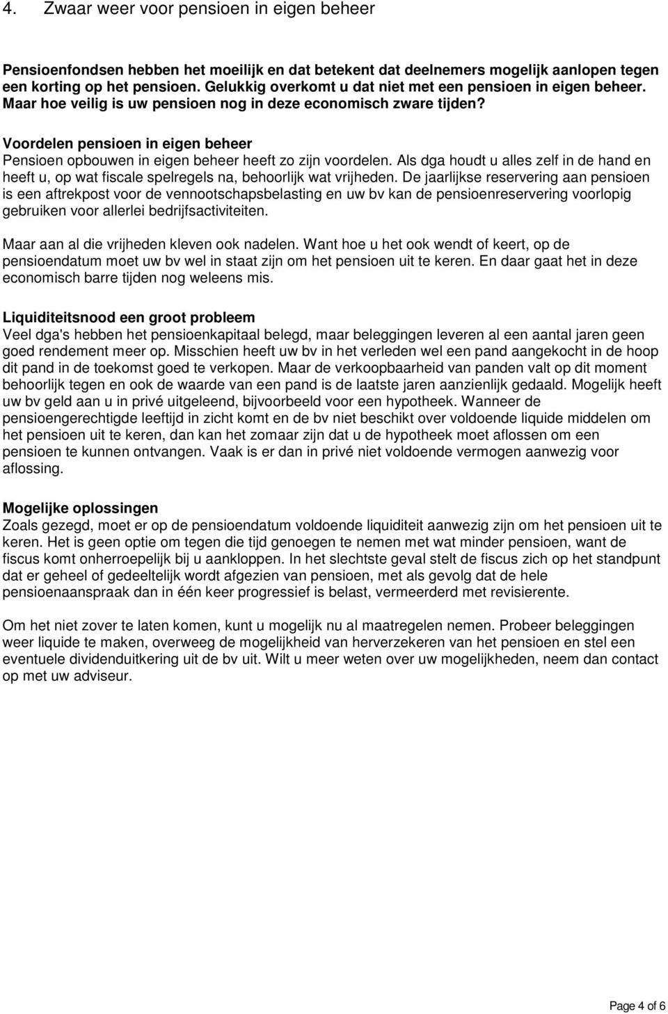 Voordelen pensioen in eigen beheer Pensioen opbouwen in eigen beheer heeft zo zijn voordelen. Als dga houdt u alles zelf in de hand en heeft u, op wat fiscale spelregels na, behoorlijk wat vrijheden.