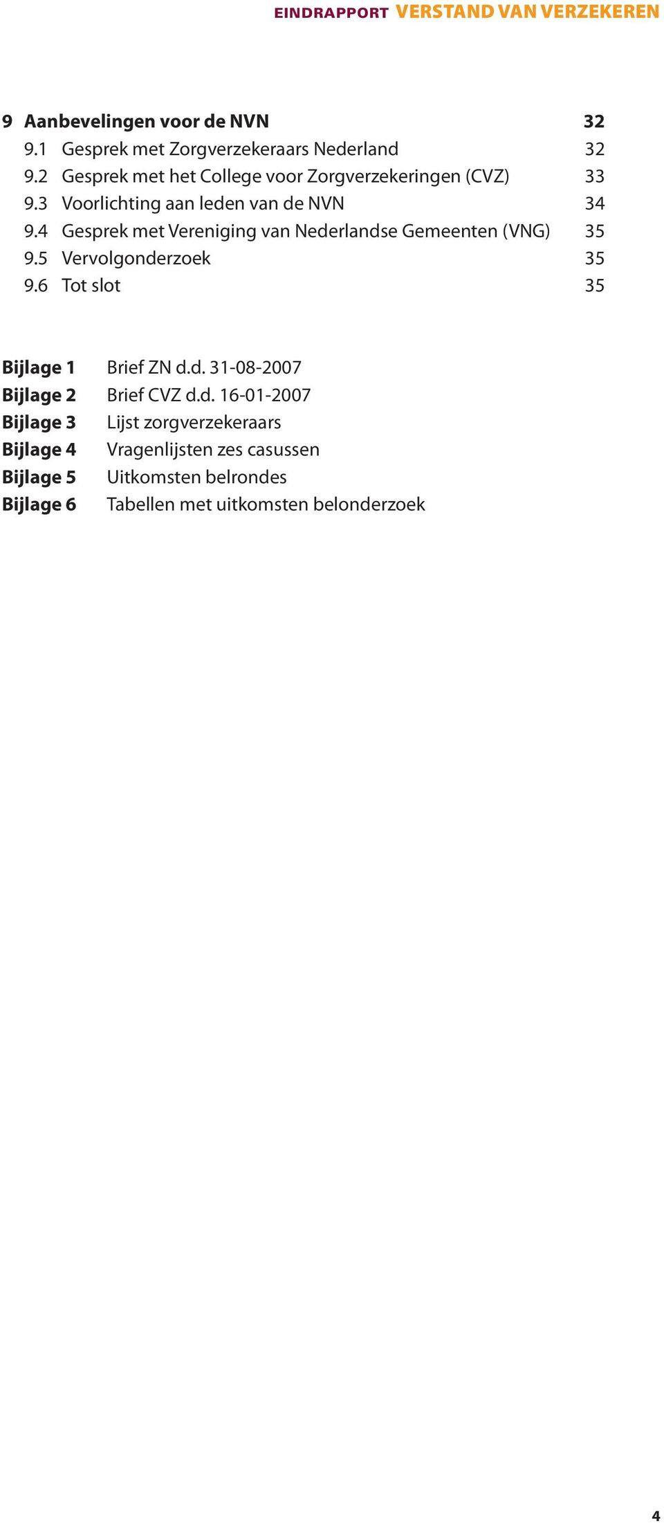 4 Gesprek met Vereniging van Nederlandse Gemeenten (VNG) 35 9.5 Vervolgonderzoek 35 9.6 Tot slot 35 Bijlage 1 Brief ZN d.d. 31-08-2007 Bijlage 2 Brief CVZ d.