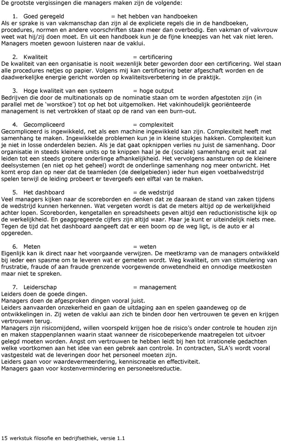 Een vakman of vakvrouw weet wat hij/zij doen moet. En uit een handboek kun je de fijne kneepjes van het vak niet leren. Managers moeten gewoon luisteren naar de vaklui. 2.