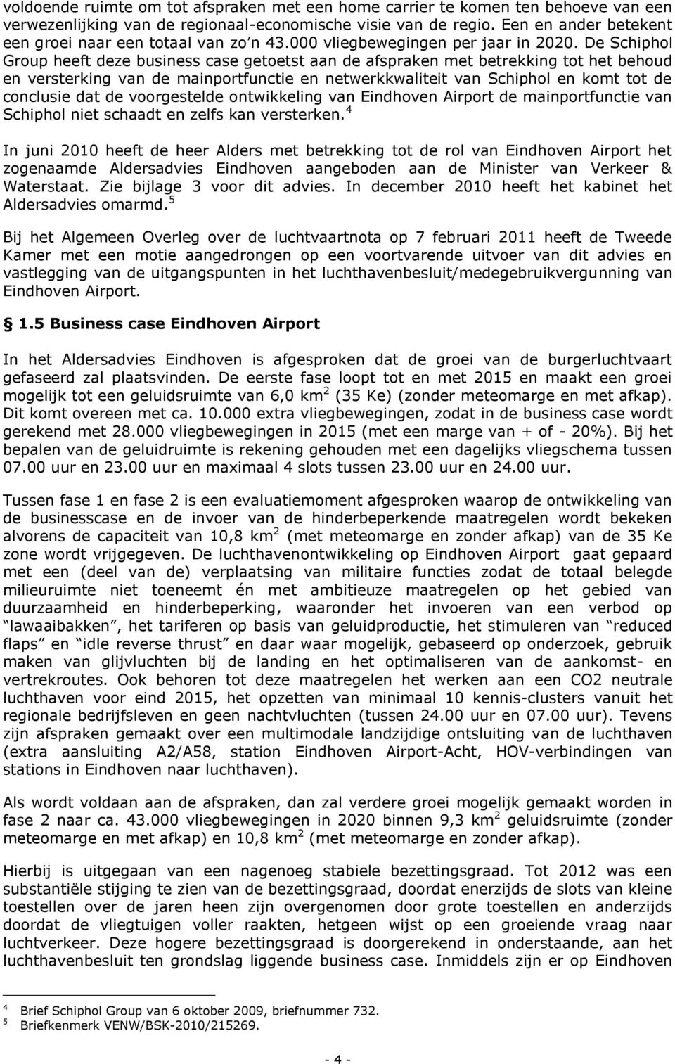 De Schiphol Group heeft deze business case getoetst aan de afspraken met betrekking tot het behoud en versterking van de mainportfunctie en netwerkkwaliteit van Schiphol en komt tot de conclusie dat