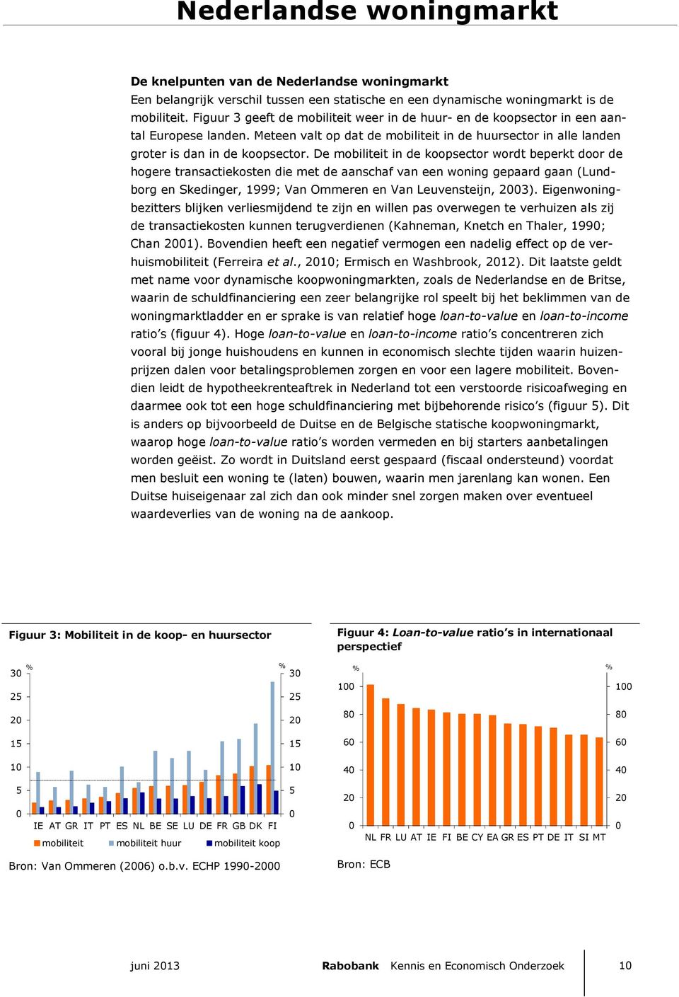 De mobiliteit in de koopsector wordt beperkt door de hogere transactiekosten die met de aanschaf van een woning gepaard gaan (Lundborg en Skedinger, 1999; Van Ommeren en Van Leuvensteijn, 23).