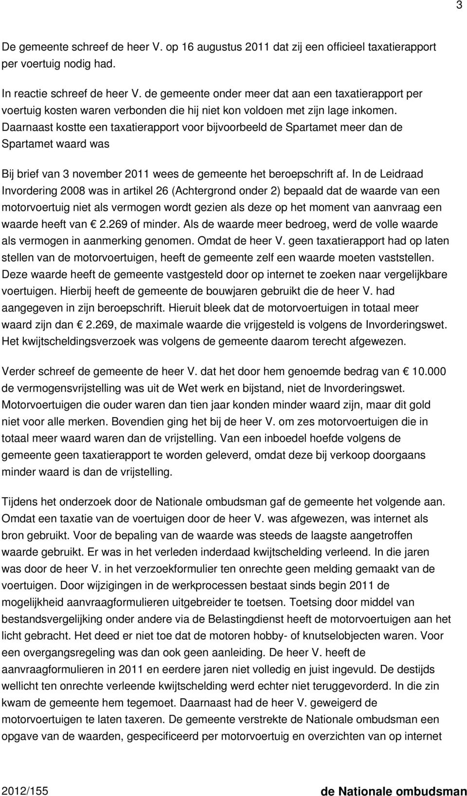 Daarnaast kostte een taxatierapport voor bijvoorbeeld de Spartamet meer dan de Spartamet waard was Bij brief van 3 november 2011 wees de gemeente het beroepschrift af.