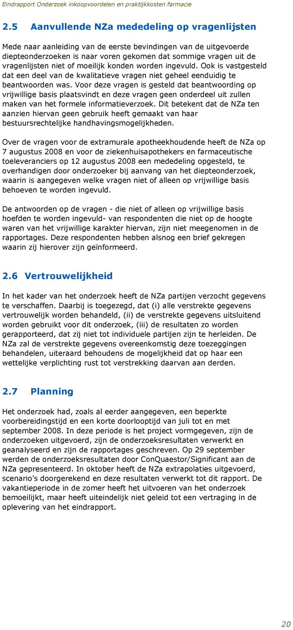 Voor deze vragen is gesteld dat beantwoording op vrijwillige basis plaatsvindt en deze vragen geen onderdeel uit zullen maken van het formele informatieverzoek.